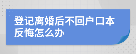 登记离婚后不回户口本反悔怎么办