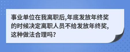 事业单位在我离职后,年底发放年终奖的时候决定离职人员不给发放年终奖,这种做法合理吗？