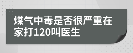 煤气中毒是否很严重在家打120叫医生