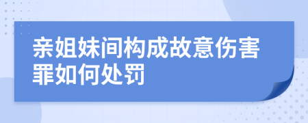 亲姐妹间构成故意伤害罪如何处罚