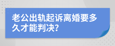 老公出轨起诉离婚要多久才能判决？