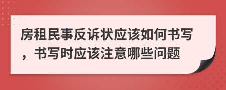 房租民事反诉状应该如何书写，书写时应该注意哪些问题