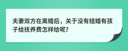 夫妻双方在离婚后，关于没有结婚有孩子给抚养费怎样给呢？