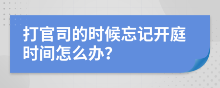 打官司的时候忘记开庭时间怎么办？