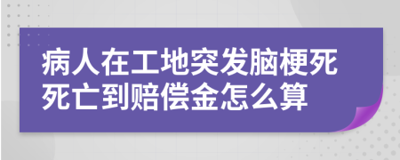 病人在工地突发脑梗死死亡到赔偿金怎么算