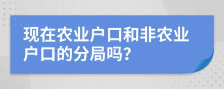 现在农业户口和非农业户口的分局吗？