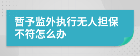 暂予监外执行无人担保不符怎么办