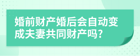 婚前财产婚后会自动变成夫妻共同财产吗?
