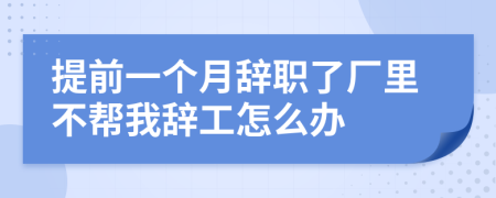 提前一个月辞职了厂里不帮我辞工怎么办