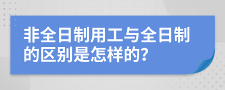 非全日制用工与全日制的区别是怎样的？