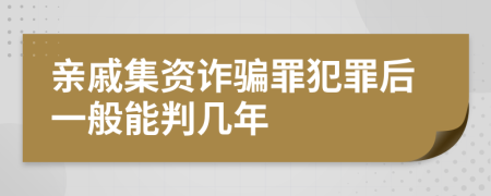 亲戚集资诈骗罪犯罪后一般能判几年