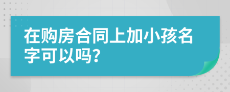 在购房合同上加小孩名字可以吗？