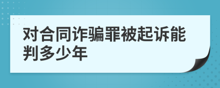 对合同诈骗罪被起诉能判多少年