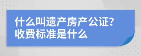 什么叫遗产房产公证？收费标准是什么