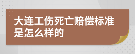 大连工伤死亡赔偿标准是怎么样的