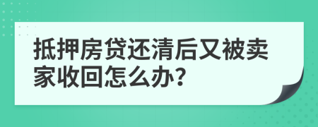 抵押房贷还清后又被卖家收回怎么办？