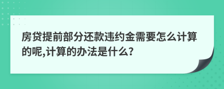 房贷提前部分还款违约金需要怎么计算的呢,计算的办法是什么？