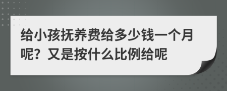 给小孩抚养费给多少钱一个月呢？又是按什么比例给呢