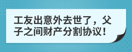 工友出意外去世了，父子之间财产分割协议！