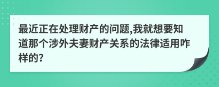 最近正在处理财产的问题,我就想要知道那个涉外夫妻财产关系的法律适用咋样的？