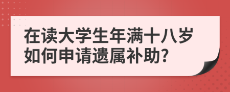 在读大学生年满十八岁如何申请遗属补助?