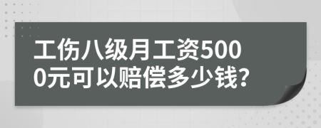 工伤八级月工资5000元可以赔偿多少钱？