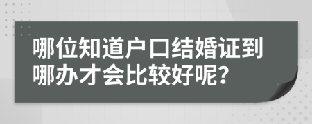 哪位知道户口结婚证到哪办才会比较好呢？