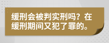 缓刑会被判实刑吗？在缓刑期间又犯了罪的。