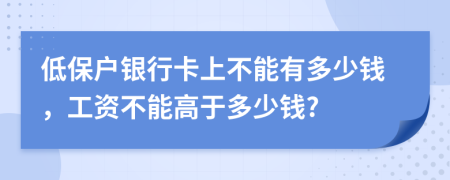 低保户银行卡上不能有多少钱，工资不能高于多少钱?