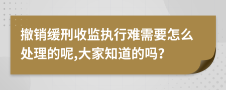 撤销缓刑收监执行难需要怎么处理的呢,大家知道的吗？