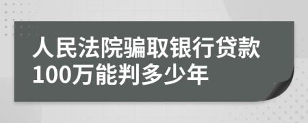 人民法院骗取银行贷款100万能判多少年