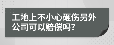 工地上不小心砸伤另外公司可以赔偿吗?