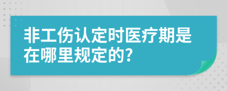 非工伤认定时医疗期是在哪里规定的?