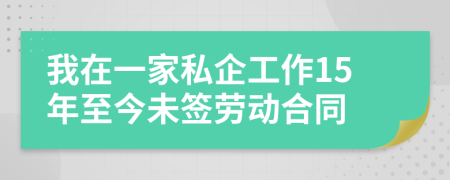 我在一家私企工作15年至今未签劳动合同