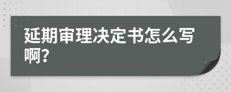 延期审理决定书怎么写啊？