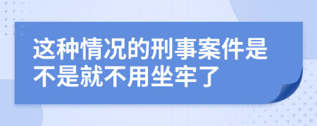 这种情况的刑事案件是不是就不用坐牢了