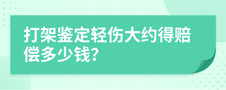 打架鉴定轻伤大约得赔偿多少钱？