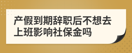 产假到期辞职后不想去上班影响社保金吗