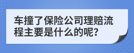 车撞了保险公司理赔流程主要是什么的呢？