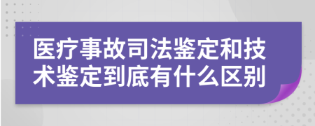 医疗事故司法鉴定和技术鉴定到底有什么区别