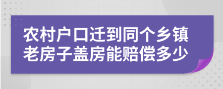 农村户口迁到同个乡镇老房子盖房能赔偿多少