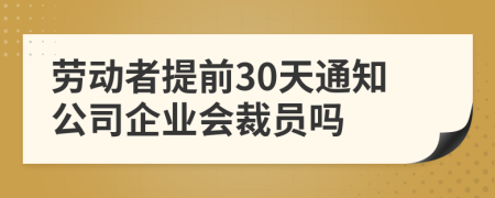 劳动者提前30天通知公司企业会裁员吗