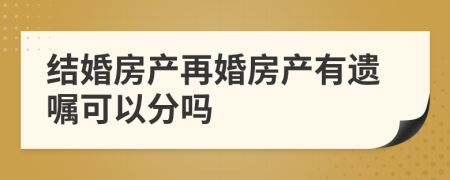 结婚房产再婚房产有遗嘱可以分吗