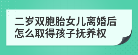 二岁双胞胎女儿离婚后怎么取得孩子抚养权