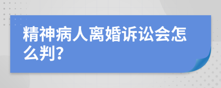 精神病人离婚诉讼会怎么判？