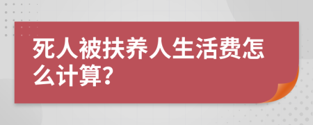 死人被扶养人生活费怎么计算？