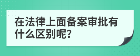 在法律上面备案审批有什么区别呢？