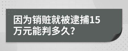 因为销赃就被逮捕15万元能判多久？