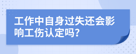 工作中自身过失还会影响工伤认定吗？