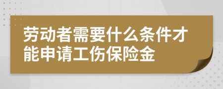 劳动者需要什么条件才能申请工伤保险金